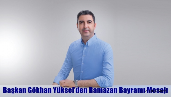 Başkan Gökhan Yüksel’den Ramazan Bayramı Mesajı