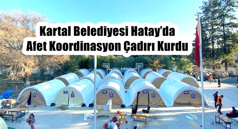 Kartal Belediyesi Hatay’da Afet Koordinasyon Çadırı Kurdu