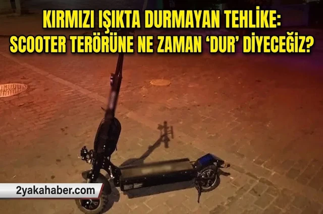 KIRMIZI IŞIKTA DURMAYAN TEHLİKE: SCOOTER TERÖRÜNE NE ZAMAN "DUR" DiYECEĞİZ?
